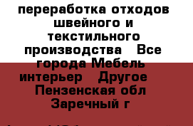 переработка отходов швейного и текстильного производства - Все города Мебель, интерьер » Другое   . Пензенская обл.,Заречный г.